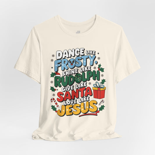 Dance Like Frosty, Shine Like Rudolph, Give Like Santa, Love Like Jesus Soft Cotton Tee - Christmas Christian Shirt